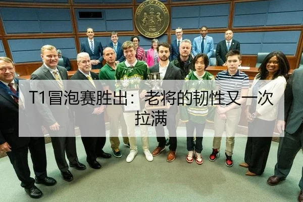T1冒泡赛胜出：老将的韧性又一次拉满